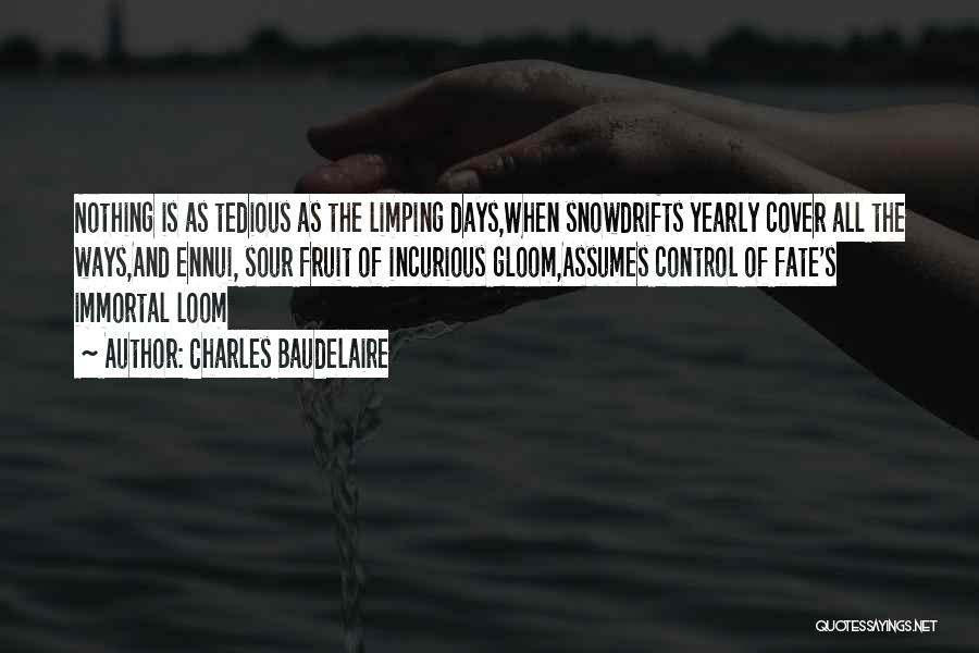 Charles Baudelaire Quotes: Nothing Is As Tedious As The Limping Days,when Snowdrifts Yearly Cover All The Ways,and Ennui, Sour Fruit Of Incurious Gloom,assumes