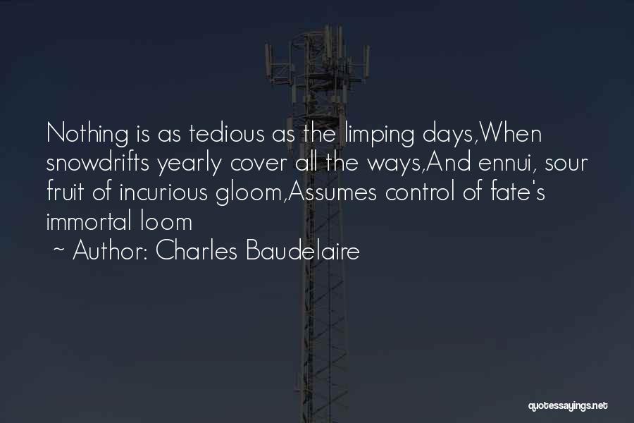 Charles Baudelaire Quotes: Nothing Is As Tedious As The Limping Days,when Snowdrifts Yearly Cover All The Ways,and Ennui, Sour Fruit Of Incurious Gloom,assumes