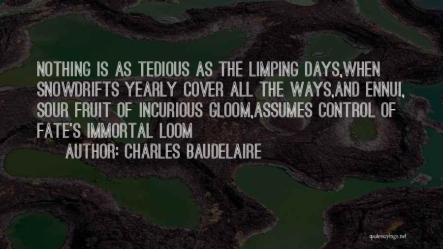 Charles Baudelaire Quotes: Nothing Is As Tedious As The Limping Days,when Snowdrifts Yearly Cover All The Ways,and Ennui, Sour Fruit Of Incurious Gloom,assumes