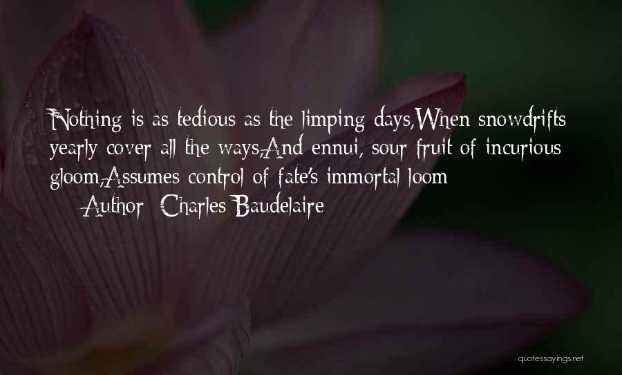 Charles Baudelaire Quotes: Nothing Is As Tedious As The Limping Days,when Snowdrifts Yearly Cover All The Ways,and Ennui, Sour Fruit Of Incurious Gloom,assumes