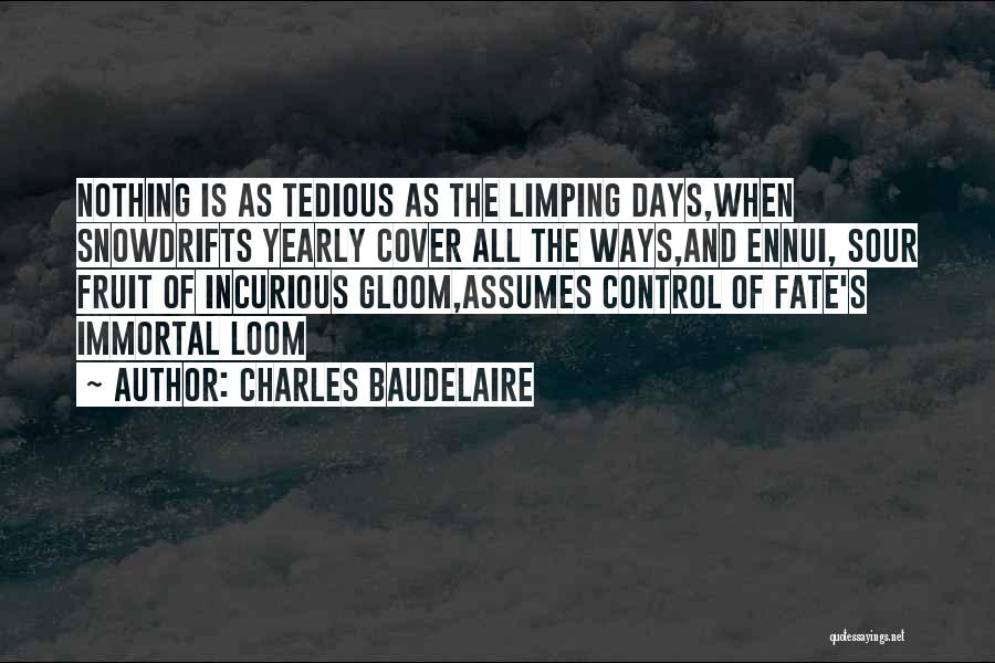 Charles Baudelaire Quotes: Nothing Is As Tedious As The Limping Days,when Snowdrifts Yearly Cover All The Ways,and Ennui, Sour Fruit Of Incurious Gloom,assumes