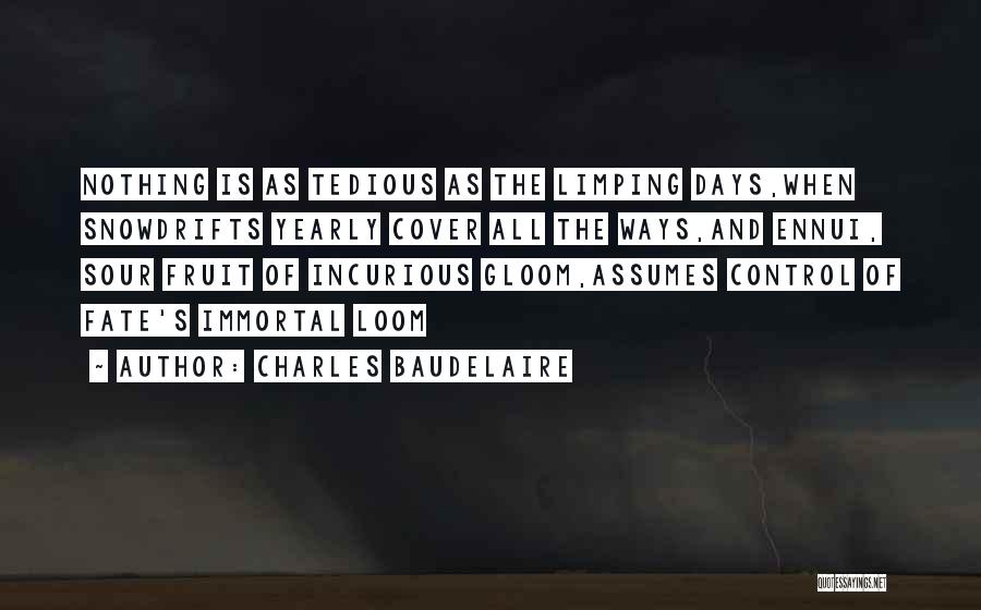 Charles Baudelaire Quotes: Nothing Is As Tedious As The Limping Days,when Snowdrifts Yearly Cover All The Ways,and Ennui, Sour Fruit Of Incurious Gloom,assumes