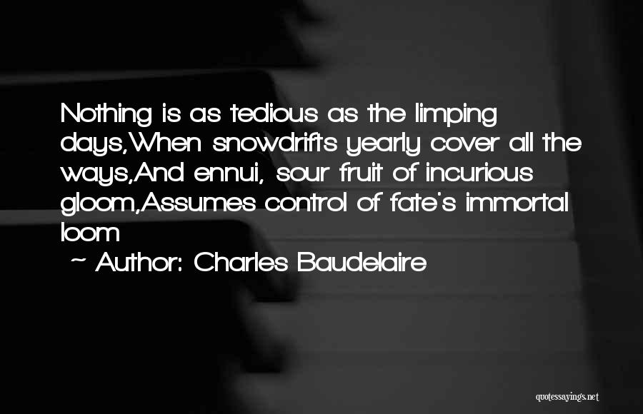 Charles Baudelaire Quotes: Nothing Is As Tedious As The Limping Days,when Snowdrifts Yearly Cover All The Ways,and Ennui, Sour Fruit Of Incurious Gloom,assumes