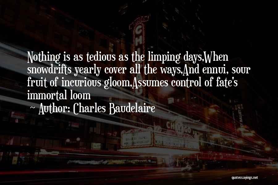 Charles Baudelaire Quotes: Nothing Is As Tedious As The Limping Days,when Snowdrifts Yearly Cover All The Ways,and Ennui, Sour Fruit Of Incurious Gloom,assumes