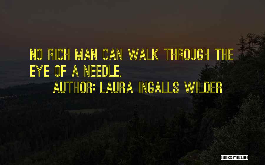 Laura Ingalls Wilder Quotes: No Rich Man Can Walk Through The Eye Of A Needle.