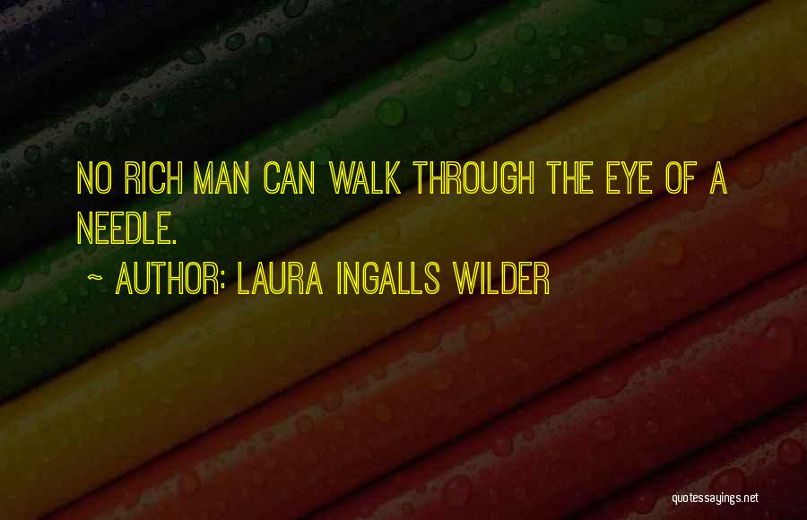Laura Ingalls Wilder Quotes: No Rich Man Can Walk Through The Eye Of A Needle.
