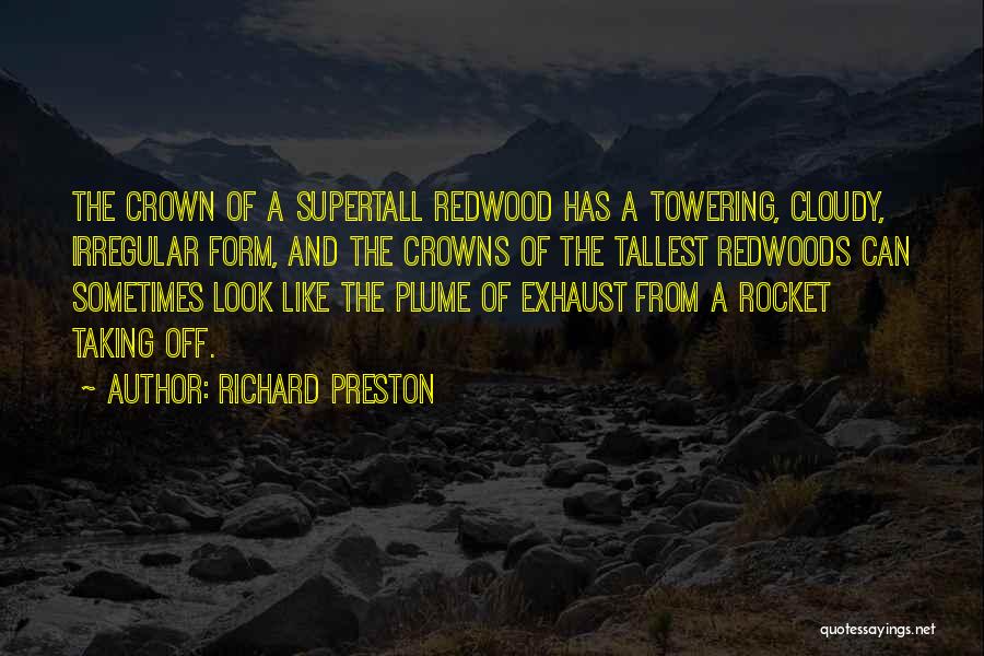 Richard Preston Quotes: The Crown Of A Supertall Redwood Has A Towering, Cloudy, Irregular Form, And The Crowns Of The Tallest Redwoods Can