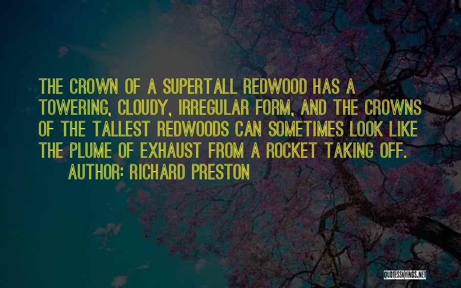 Richard Preston Quotes: The Crown Of A Supertall Redwood Has A Towering, Cloudy, Irregular Form, And The Crowns Of The Tallest Redwoods Can