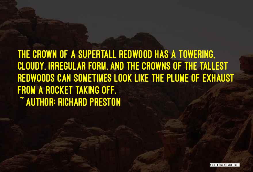 Richard Preston Quotes: The Crown Of A Supertall Redwood Has A Towering, Cloudy, Irregular Form, And The Crowns Of The Tallest Redwoods Can