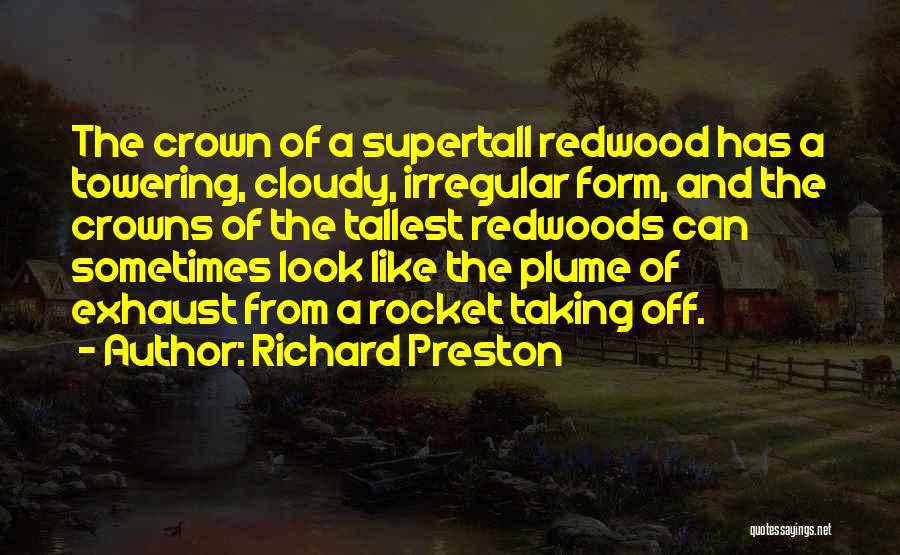 Richard Preston Quotes: The Crown Of A Supertall Redwood Has A Towering, Cloudy, Irregular Form, And The Crowns Of The Tallest Redwoods Can