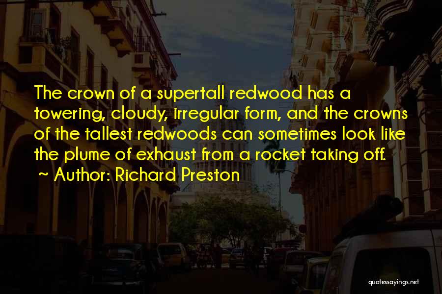 Richard Preston Quotes: The Crown Of A Supertall Redwood Has A Towering, Cloudy, Irregular Form, And The Crowns Of The Tallest Redwoods Can