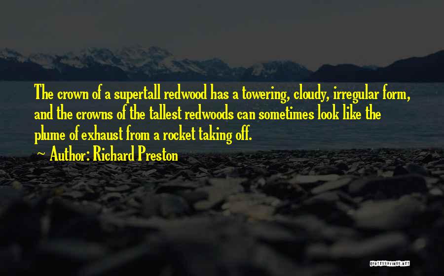 Richard Preston Quotes: The Crown Of A Supertall Redwood Has A Towering, Cloudy, Irregular Form, And The Crowns Of The Tallest Redwoods Can