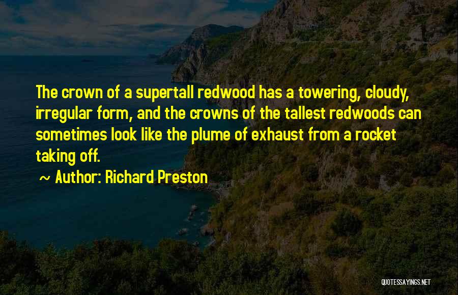 Richard Preston Quotes: The Crown Of A Supertall Redwood Has A Towering, Cloudy, Irregular Form, And The Crowns Of The Tallest Redwoods Can