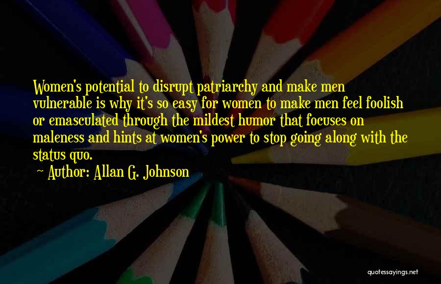 Allan G. Johnson Quotes: Women's Potential To Disrupt Patriarchy And Make Men Vulnerable Is Why It's So Easy For Women To Make Men Feel