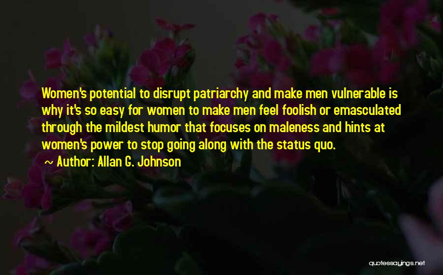 Allan G. Johnson Quotes: Women's Potential To Disrupt Patriarchy And Make Men Vulnerable Is Why It's So Easy For Women To Make Men Feel