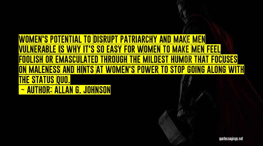 Allan G. Johnson Quotes: Women's Potential To Disrupt Patriarchy And Make Men Vulnerable Is Why It's So Easy For Women To Make Men Feel