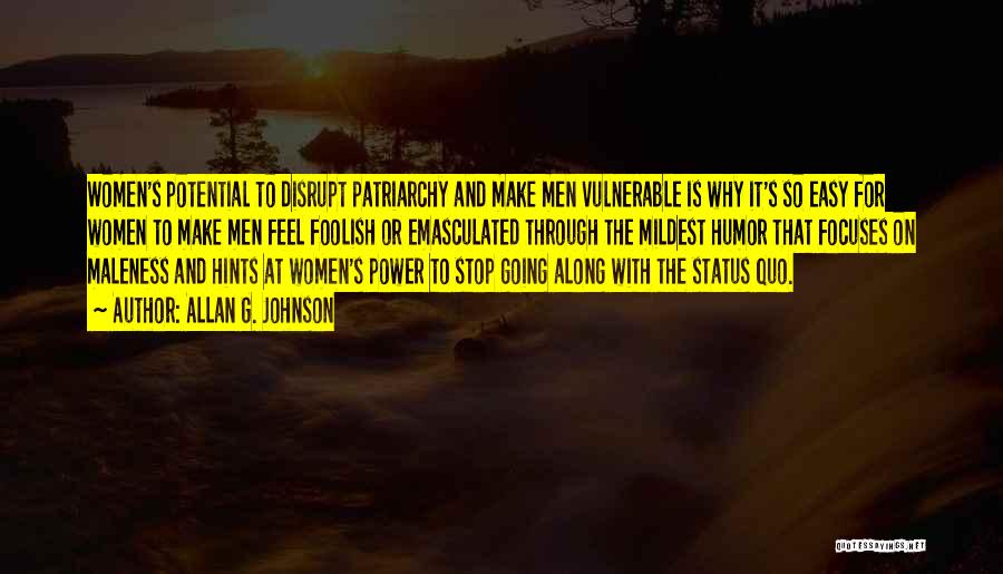 Allan G. Johnson Quotes: Women's Potential To Disrupt Patriarchy And Make Men Vulnerable Is Why It's So Easy For Women To Make Men Feel