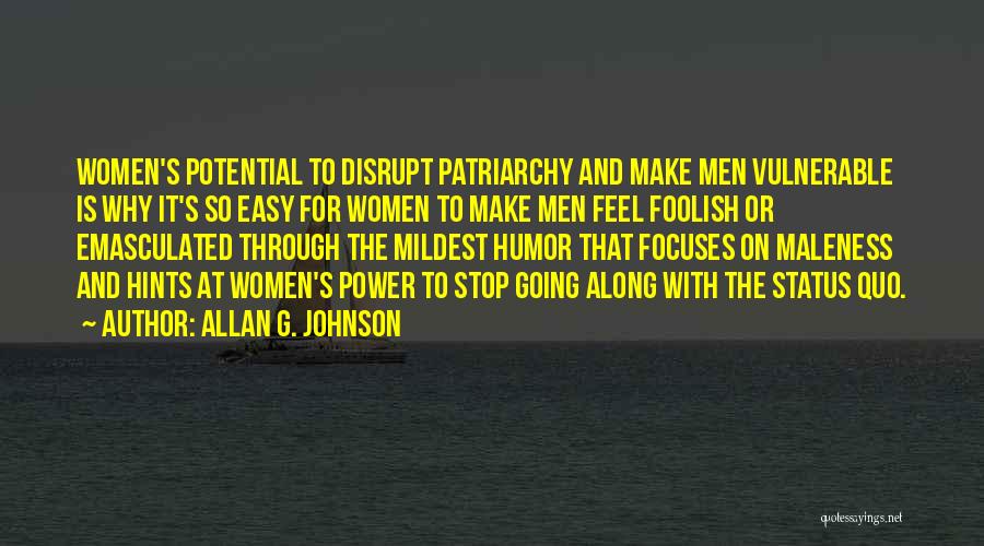 Allan G. Johnson Quotes: Women's Potential To Disrupt Patriarchy And Make Men Vulnerable Is Why It's So Easy For Women To Make Men Feel