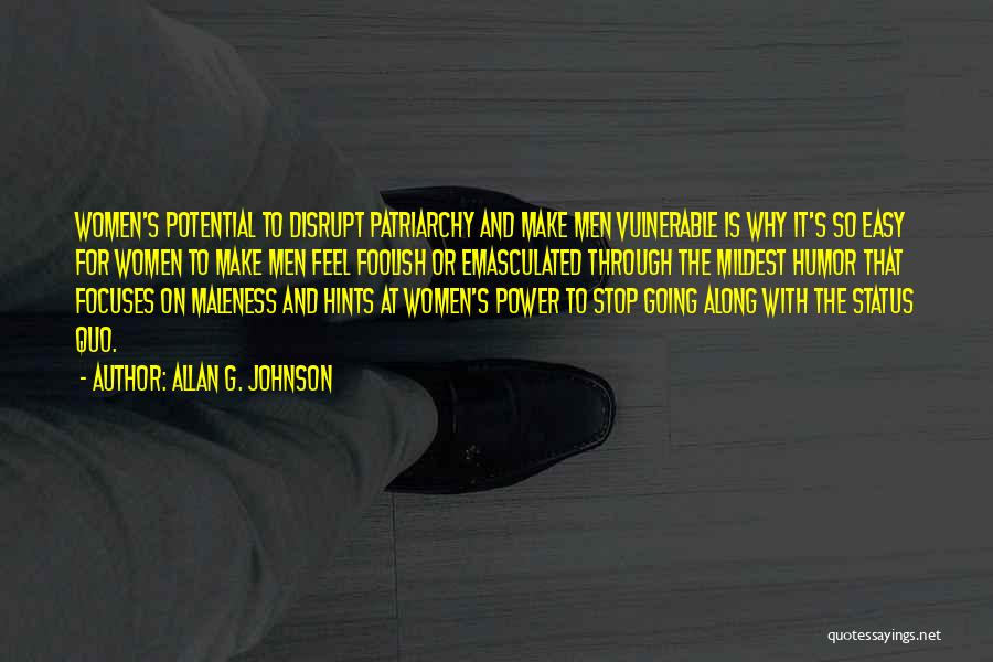 Allan G. Johnson Quotes: Women's Potential To Disrupt Patriarchy And Make Men Vulnerable Is Why It's So Easy For Women To Make Men Feel