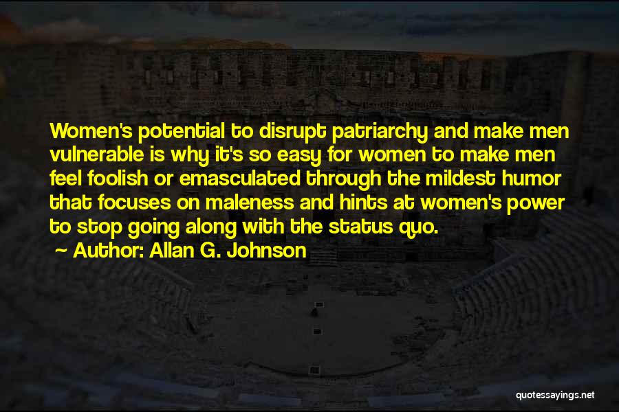 Allan G. Johnson Quotes: Women's Potential To Disrupt Patriarchy And Make Men Vulnerable Is Why It's So Easy For Women To Make Men Feel