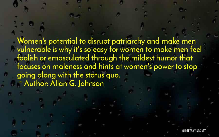 Allan G. Johnson Quotes: Women's Potential To Disrupt Patriarchy And Make Men Vulnerable Is Why It's So Easy For Women To Make Men Feel