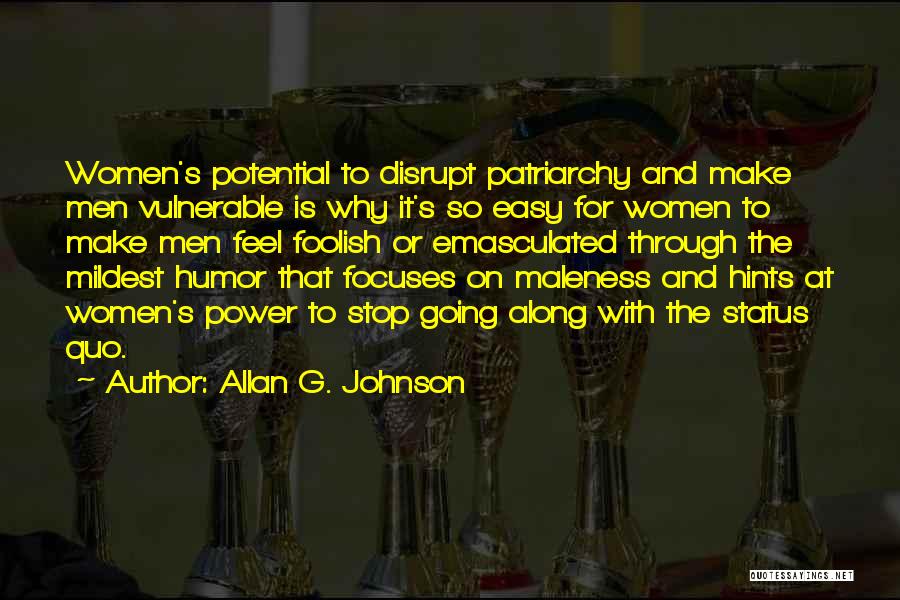 Allan G. Johnson Quotes: Women's Potential To Disrupt Patriarchy And Make Men Vulnerable Is Why It's So Easy For Women To Make Men Feel