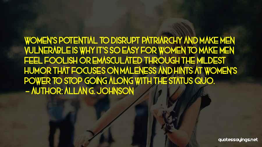 Allan G. Johnson Quotes: Women's Potential To Disrupt Patriarchy And Make Men Vulnerable Is Why It's So Easy For Women To Make Men Feel