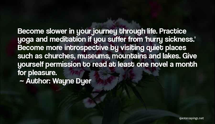 Wayne Dyer Quotes: Become Slower In Your Journey Through Life. Practice Yoga And Meditation If You Suffer From 'hurry Sickness.' Become More Introspective