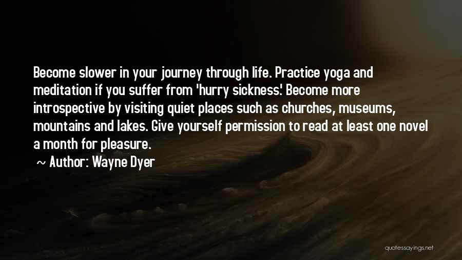Wayne Dyer Quotes: Become Slower In Your Journey Through Life. Practice Yoga And Meditation If You Suffer From 'hurry Sickness.' Become More Introspective