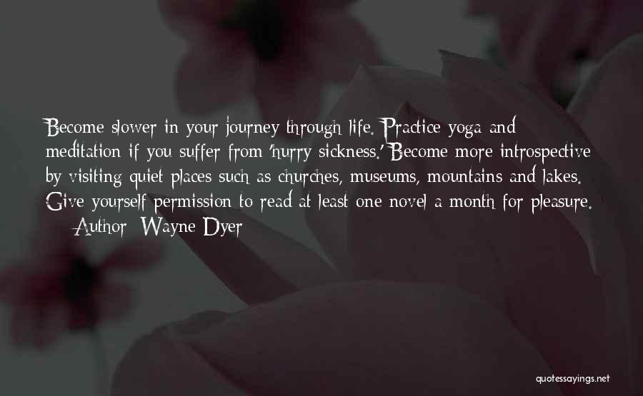 Wayne Dyer Quotes: Become Slower In Your Journey Through Life. Practice Yoga And Meditation If You Suffer From 'hurry Sickness.' Become More Introspective