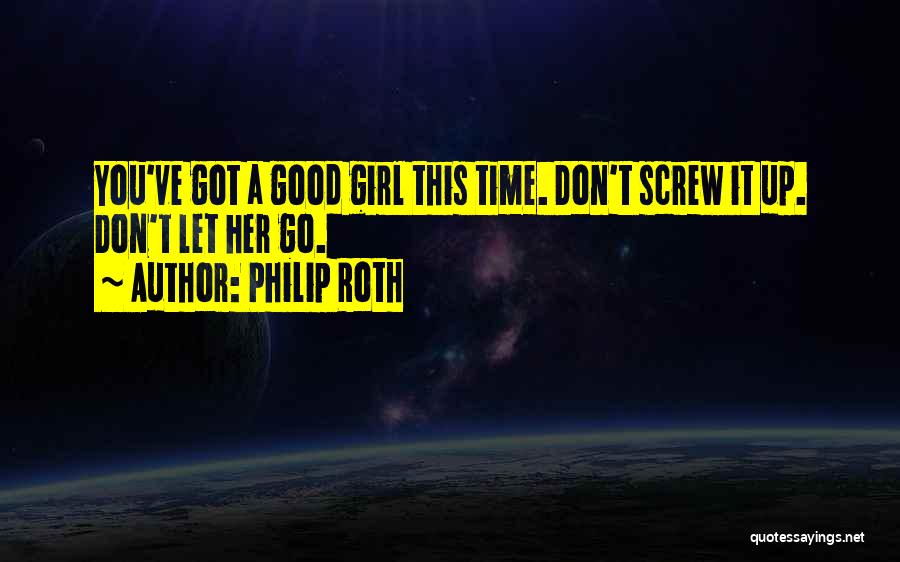 Philip Roth Quotes: You've Got A Good Girl This Time. Don't Screw It Up. Don't Let Her Go.