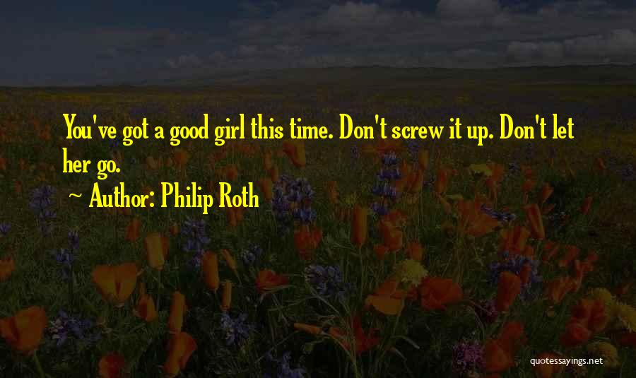 Philip Roth Quotes: You've Got A Good Girl This Time. Don't Screw It Up. Don't Let Her Go.