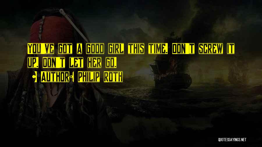 Philip Roth Quotes: You've Got A Good Girl This Time. Don't Screw It Up. Don't Let Her Go.