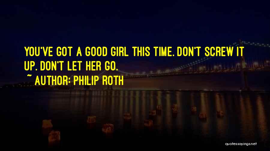 Philip Roth Quotes: You've Got A Good Girl This Time. Don't Screw It Up. Don't Let Her Go.