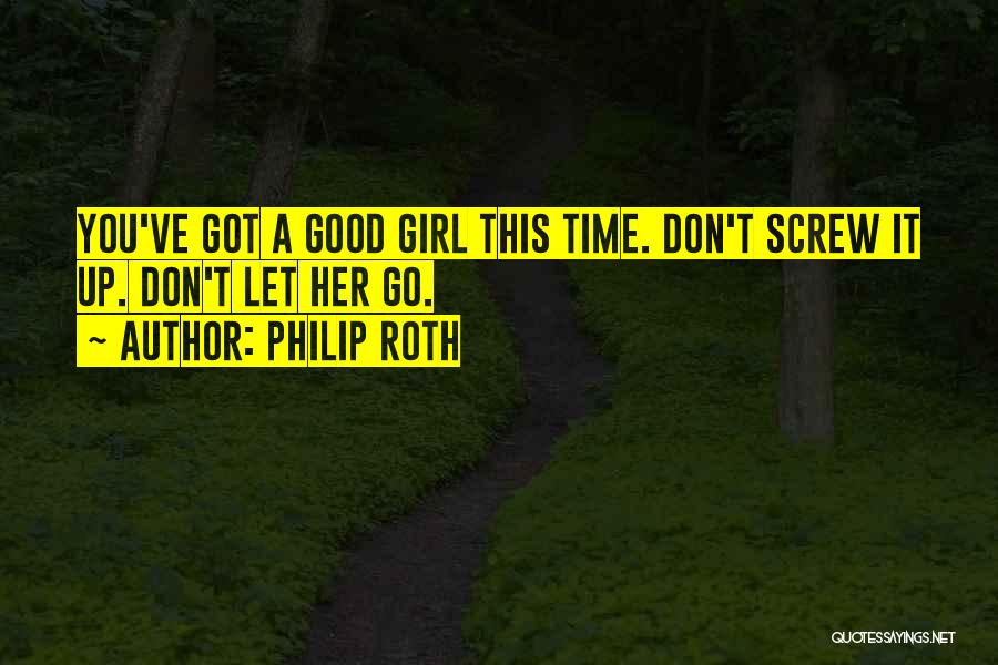 Philip Roth Quotes: You've Got A Good Girl This Time. Don't Screw It Up. Don't Let Her Go.