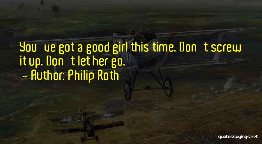 Philip Roth Quotes: You've Got A Good Girl This Time. Don't Screw It Up. Don't Let Her Go.