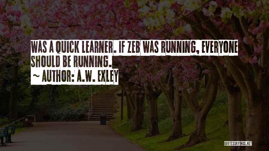 A.W. Exley Quotes: Was A Quick Learner. If Zeb Was Running, Everyone Should Be Running.