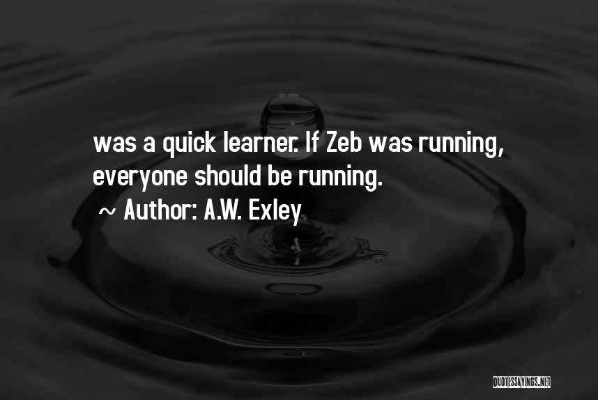 A.W. Exley Quotes: Was A Quick Learner. If Zeb Was Running, Everyone Should Be Running.