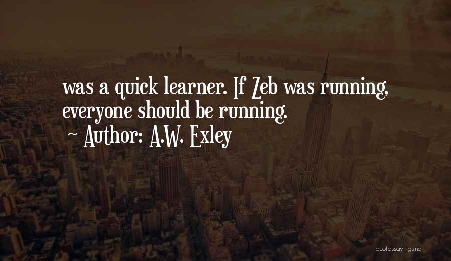 A.W. Exley Quotes: Was A Quick Learner. If Zeb Was Running, Everyone Should Be Running.
