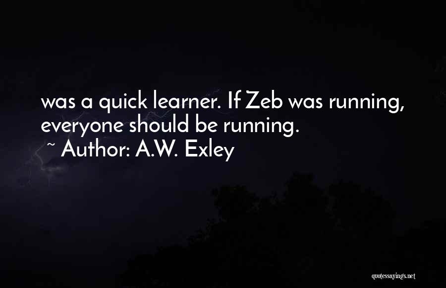 A.W. Exley Quotes: Was A Quick Learner. If Zeb Was Running, Everyone Should Be Running.