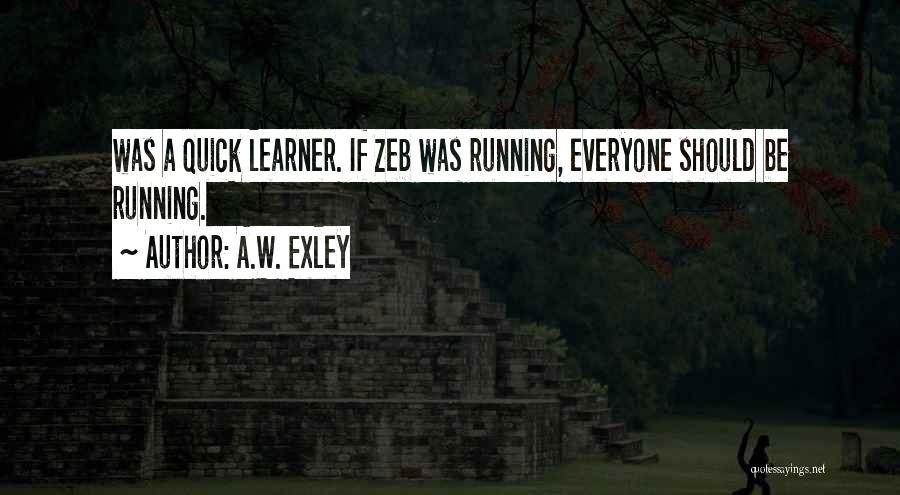 A.W. Exley Quotes: Was A Quick Learner. If Zeb Was Running, Everyone Should Be Running.