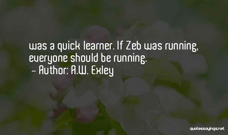 A.W. Exley Quotes: Was A Quick Learner. If Zeb Was Running, Everyone Should Be Running.