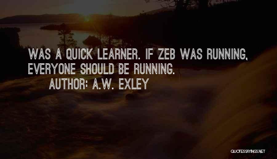 A.W. Exley Quotes: Was A Quick Learner. If Zeb Was Running, Everyone Should Be Running.
