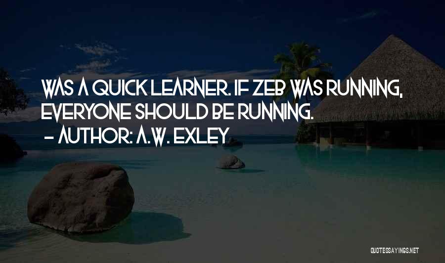 A.W. Exley Quotes: Was A Quick Learner. If Zeb Was Running, Everyone Should Be Running.