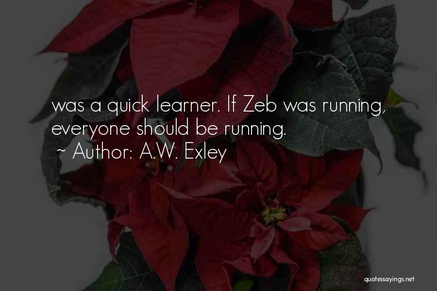 A.W. Exley Quotes: Was A Quick Learner. If Zeb Was Running, Everyone Should Be Running.