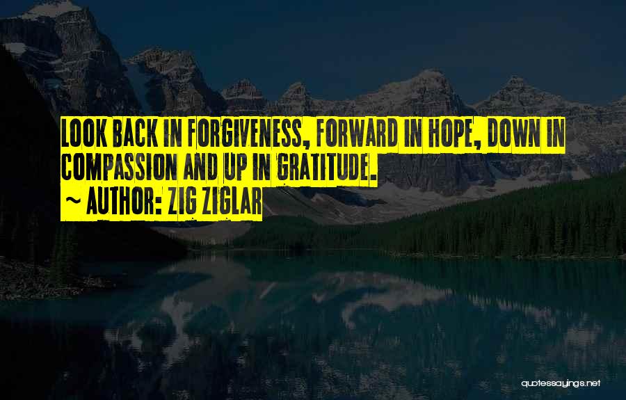 Zig Ziglar Quotes: Look Back In Forgiveness, Forward In Hope, Down In Compassion And Up In Gratitude.