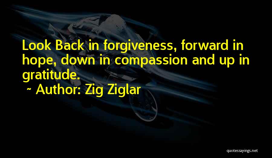 Zig Ziglar Quotes: Look Back In Forgiveness, Forward In Hope, Down In Compassion And Up In Gratitude.