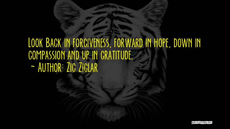 Zig Ziglar Quotes: Look Back In Forgiveness, Forward In Hope, Down In Compassion And Up In Gratitude.