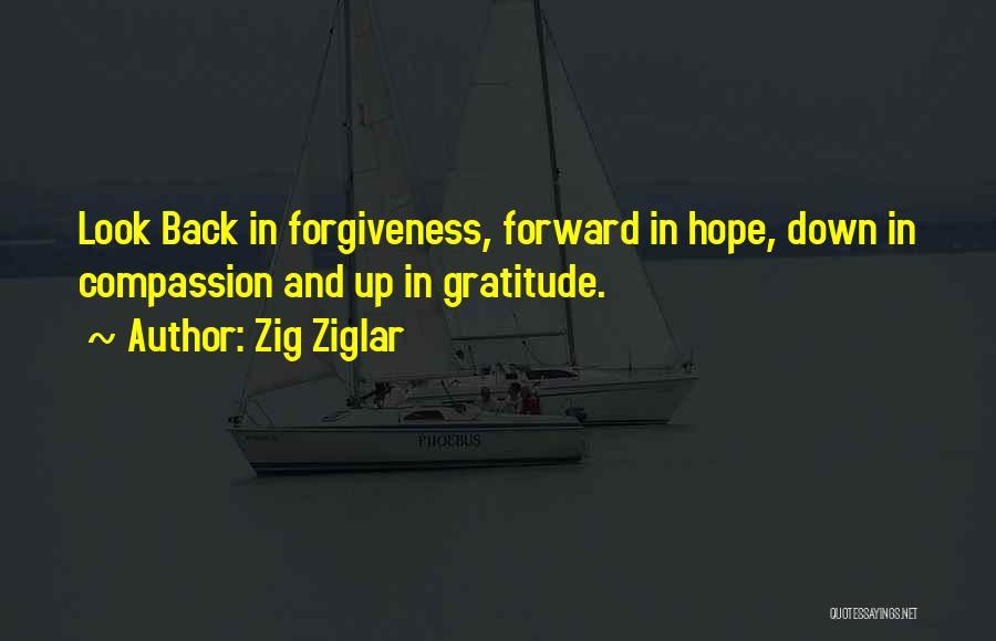 Zig Ziglar Quotes: Look Back In Forgiveness, Forward In Hope, Down In Compassion And Up In Gratitude.