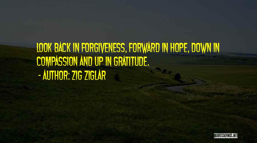 Zig Ziglar Quotes: Look Back In Forgiveness, Forward In Hope, Down In Compassion And Up In Gratitude.